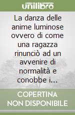 La danza delle anime luminose ovvero di come una ragazza rinunciò ad un avvenire di normalità e conobbe i misteri femminili libro