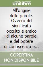 All'origine delle parole. Ovvero del significato occulto e antico di alcune parole e del potere di conoscenza e di magia che in esse si può ancora trovare libro