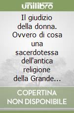 Il giudizio della donna. Ovvero di cosa una sacerdotessa dell'antica religione della Grande Madre potrebbe pensare dei tempi attuali e dei consigli che potrebbe dare alle donne che desiderassero ascoltarla libro