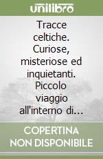 Tracce celtiche. Curiose, misteriose ed inquietanti. Piccolo viaggio all'interno di alcuni segni, misconosciuti o ignorati, del passato celtico antico e medievale... libro