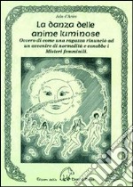 La danza delle anime luminose ovvero di come una ragazza rinunciò ad un avvenire di normalità e conobbe i misteri femminili libro