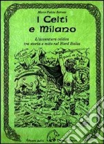 I celti e Milano. L'avventura celtica tra storia e mito nel Nord Italia libro