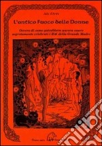 L'antico fuoco delle donne ovvero di come potrebbero ancora essere se gretamente celebrati i riti della grande madre libro