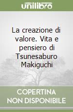 La creazione di valore. Vita e pensiero di Tsunesaburo Makiguchi