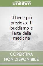 Il bene più prezioso. Il buddismo e l'arte della medicina libro