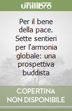 Per il bene della pace. Sette sentieri per l'armonia globale: una prospettiva buddista libro