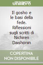 Il gosho e le basi della fede. Riflessioni sugli scritti di Nichiren Daishonin libro