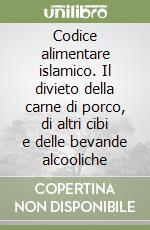 Codice alimentare islamico. Il divieto della carne di porco, di altri cibi e delle bevande alcooliche libro