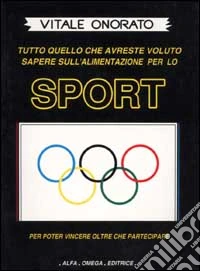 Sport. Tutto quello che avreste voluto sapere sull'alimentazione per lo sport per poter vincere oltre che partecipare libro