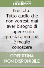 Prostata. Tutto quello che non vorresti mai aver bisogno di sapere sulla prostata ma che è meglio conoscere libro