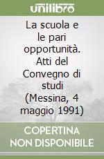 La scuola e le pari opportunità. Atti del Convegno di studi (Messina, 4 maggio 1991) libro
