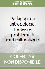 Pedagogia e antropologia. Ipotesi e problemi di multiculturalismo libro