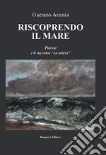 Riscoprendo il mare. Poesie e il racconto «La lettera» libro