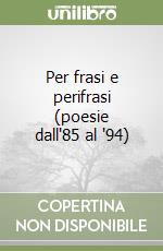 Per frasi e perifrasi (poesie dall'85 al '94) libro