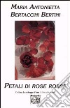 Petali di rose rosse libro di Bertaccini Bertini M. Antonietta