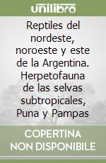 Reptiles del nordeste, noroeste y este de la Argentina. Herpetofauna de las selvas subtropicales, Puna y Pampas