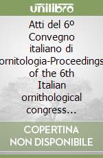 Atti del 6º Convegno italiano di ornitologia-Proceedings of the 6th Italian ornithological congress (Torino, 1991) libro