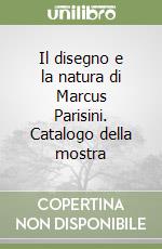 Il disegno e la natura di Marcus Parisini. Catalogo della mostra libro