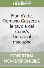 Fiori d'arte. Romano Gazzera e le tavole del Curtis's botanical magazine libro