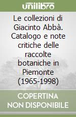 Le collezioni di Giacinto Abbà. Catalogo e note critiche delle raccolte botaniche in Piemonte (1965-1998) libro