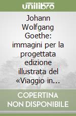 Johann Wolfgang Goethe: immagini per la progettata edizione illustrata del «Viaggio in Italia» libro