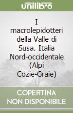 I macrolepidotteri della Valle di Susa. Italia Nord-occidentale (Alpi Cozie-Graie)