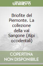 Briofite del Piemonte. La collezione della val Sangone (Alpi occidentali) libro