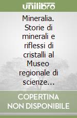 Mineralia. Storie di minerali e riflessi di cristalli al Museo regionale di scienze naturali di Torino. Ediz. illustrata