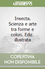 Insecta. Scienza e arte tra forme e colori. Ediz. illustrata