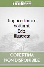 Rapaci diurni e notturni. Ediz. illustrata