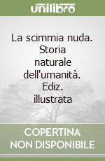 La scimmia nuda. Storia naturale dell'umanità. Ediz. illustrata libro