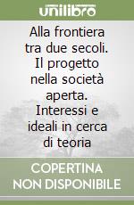 Alla frontiera tra due secoli. Il progetto nella società aperta. Interessi e ideali in cerca di teoria