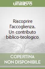 Riscoprire l'accoglienza. Un contributo biblico-teologico