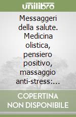 Messaggeri della salute. Medicina olistica, pensiero positivo, massaggio anti-stress: un metodo del dottor Giovanni Leanti La Rosa libro