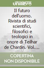 Il futuro dell'uomo. Rivista di studi scientifici, filosofici e teologici in onore di Teilhar de Chardin. Vol. 1 libro