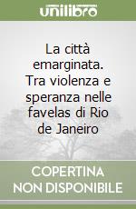 La città emarginata. Tra violenza e speranza nelle favelas di Rio de Janeiro libro