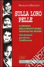 Sulla loro pelle. Il dramma della prostituzione infantile nel mondo. Una denuncia per vincere l'indifferenza