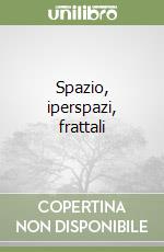 Spazio, iperspazi, frattali libro