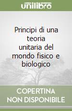 Principi di una teoria unitaria del mondo fisico e biologico libro