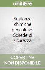 Sostanze chimiche pericolose. Schede di sicurezza libro