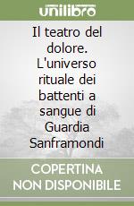 Il teatro del dolore. L'universo rituale dei battenti a sangue di Guardia Sanframondi