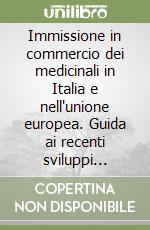 Immissione in commercio dei medicinali in Italia e nell'unione europea. Guida ai recenti sviluppi normativi e procedurali in materia di medicinali per uso umano libro