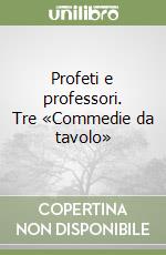 Profeti e professori. Tre «Commedie da tavolo» libro