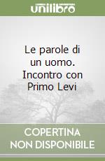 Le parole di un uomo. Incontro con Primo Levi libro