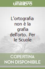 L'ortografia non è la grafia dell'orto. Per le Scuole libro