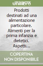 Prodotti destinati ad una alimentazione particolare. Alimenti per la prima infanzia e dietetici. Aspetti tecnico-normativi. Attualità e prospettive