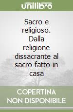 Sacro e religioso. Dalla religione dissacrante al sacro fatto in casa libro