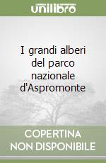 I grandi alberi del parco nazionale d'Aspromonte libro