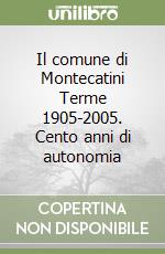 Il comune di Montecatini Terme 1905-2005. Cento anni di autonomia libro