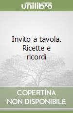 Invito a tavola. Ricette e ricordi libro